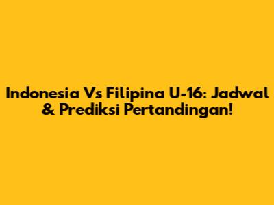 Indonesia Vs Filipina U-16: Jadwal & Prediksi Pertandingan!