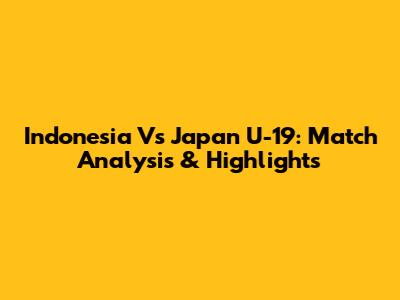 Indonesia Vs Japan U-19: Match Analysis & Highlights