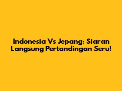 Indonesia Vs Jepang: Siaran Langsung Pertandingan Seru!