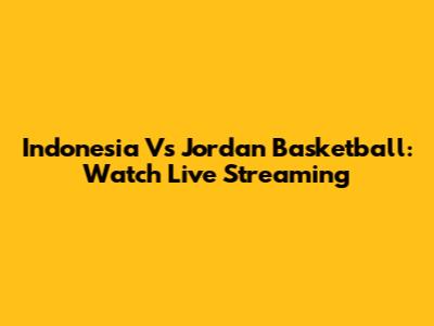 Indonesia Vs Jordan Basketball: Watch Live Streaming