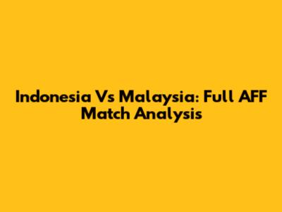 Indonesia Vs Malaysia: Full AFF Match Analysis