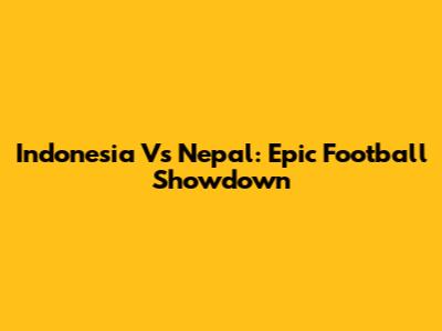 Indonesia Vs Nepal: Epic Football Showdown