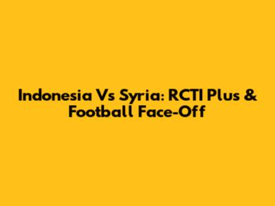 Indonesia Vs Syria: RCTI Plus & Football Face-Off
