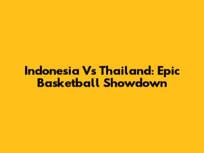 Indonesia Vs Thailand: Epic Basketball Showdown