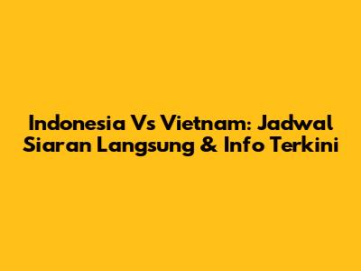 Indonesia Vs Vietnam: Jadwal Siaran Langsung & Info Terkini