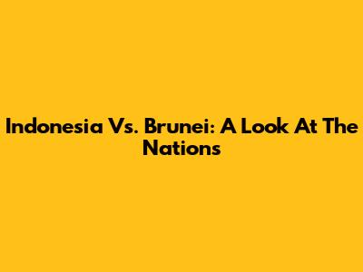 Indonesia Vs. Brunei: A Look At The Nations