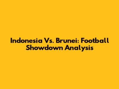 Indonesia Vs. Brunei: Football Showdown Analysis