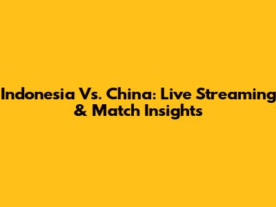 Indonesia Vs. China: Live Streaming & Match Insights