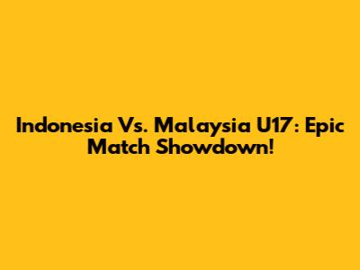 Indonesia Vs. Malaysia U17: Epic Match Showdown!