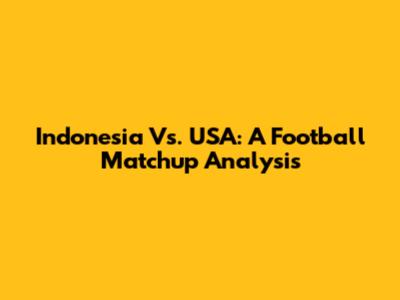 Indonesia Vs. USA: A Football Matchup Analysis
