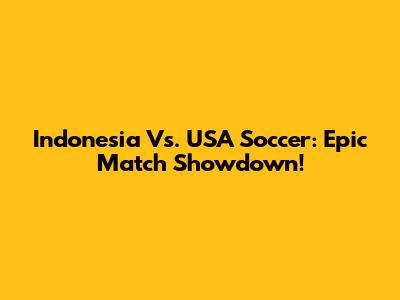 Indonesia Vs. USA Soccer: Epic Match Showdown!