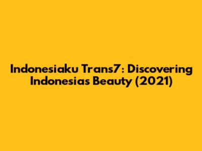 Indonesiaku Trans7: Discovering Indonesia's Beauty (2021)