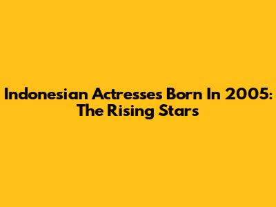 Indonesian Actresses Born In 2005: The Rising Stars