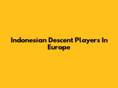 Indonesian Descent Players In Europe