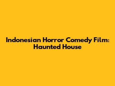 Indonesian Horror Comedy Film: Haunted House