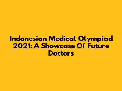 Indonesian Medical Olympiad 2021: A Showcase Of Future Doctors