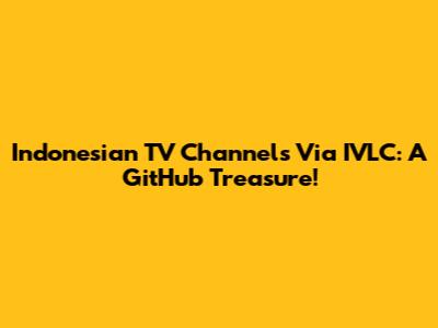Indonesian TV Channels Via IVLC: A GitHub Treasure!