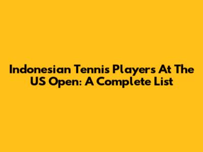 Indonesian Tennis Players At The US Open: A Complete List