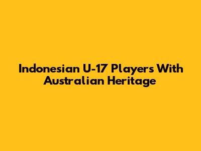 Indonesian U-17 Players With Australian Heritage