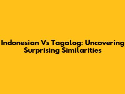 Indonesian Vs Tagalog: Uncovering Surprising Similarities