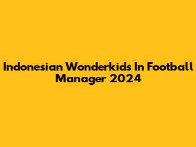 Indonesian Wonderkids In Football Manager 2024