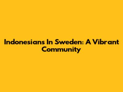 Indonesians In Sweden: A Vibrant Community