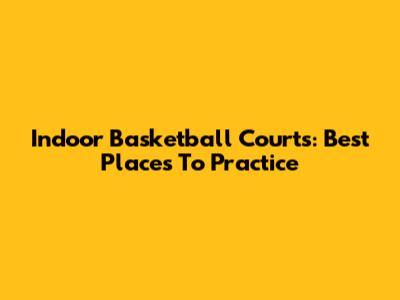 Indoor Basketball Courts: Best Places To Practice