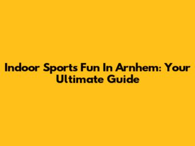 Indoor Sports Fun In Arnhem: Your Ultimate Guide