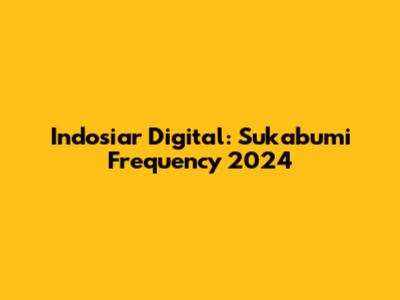 Indosiar Digital: Sukabumi Frequency 2024