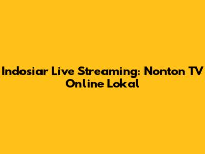 Indosiar Live Streaming: Nonton TV Online Lokal