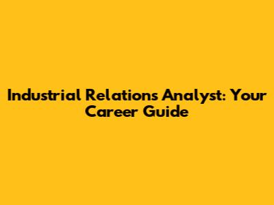 Industrial Relations Analyst: Your Career Guide