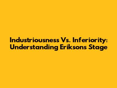 Industriousness Vs. Inferiority: Understanding Erikson's Stage