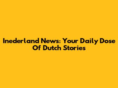 Inederland News: Your Daily Dose Of Dutch Stories