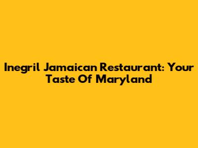Inegril Jamaican Restaurant: Your Taste Of Maryland