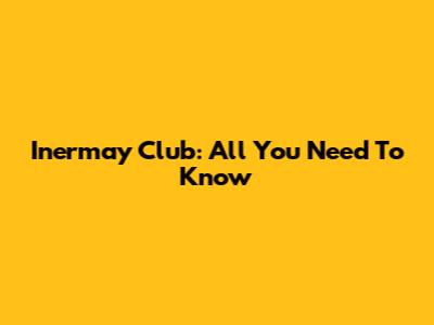 Inermay Club: All You Need To Know