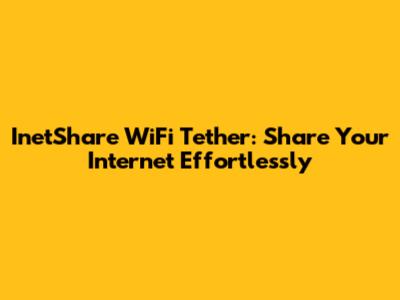 InetShare WiFi Tether: Share Your Internet Effortlessly