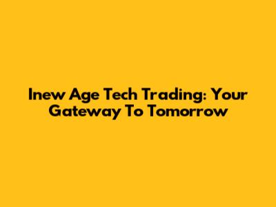 Inew Age Tech Trading: Your Gateway To Tomorrow