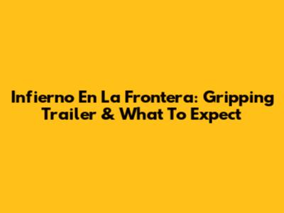 Infierno En La Frontera: Gripping Trailer & What To Expect