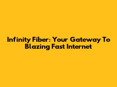 Infinity Fiber: Your Gateway To Blazing Fast Internet