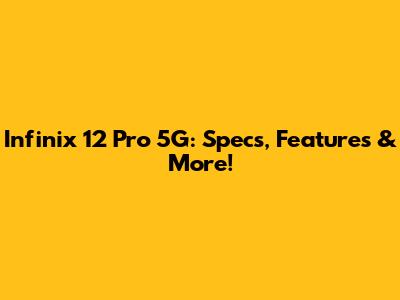 Infinix 12 Pro 5G: Specs, Features & More!