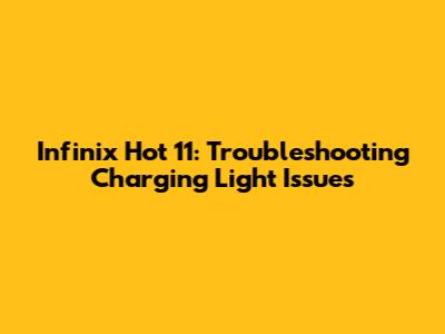 Infinix Hot 11: Troubleshooting Charging Light Issues