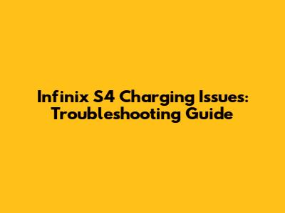 Infinix S4 Charging Issues: Troubleshooting Guide