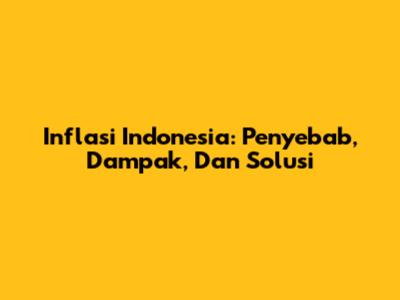 Inflasi Indonesia: Penyebab, Dampak, Dan Solusi