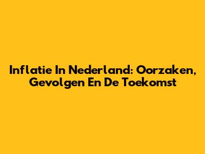 Inflatie In Nederland: Oorzaken, Gevolgen En De Toekomst