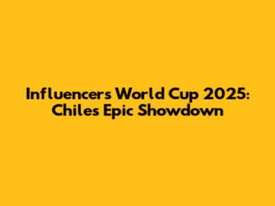 Influencers' World Cup 2025: Chile's Epic Showdown