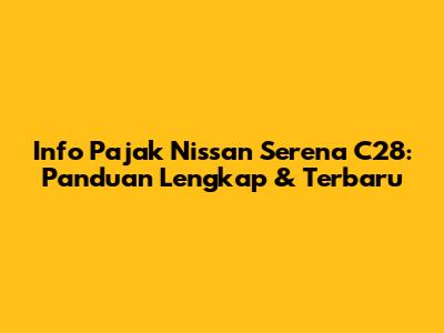 Info Pajak Nissan Serena C28: Panduan Lengkap & Terbaru
