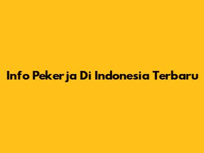 Info Pekerja Di Indonesia Terbaru