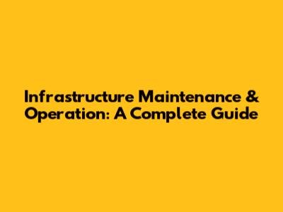 Infrastructure Maintenance & Operation: A Complete Guide
