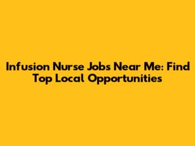 Infusion Nurse Jobs Near Me: Find Top Local Opportunities