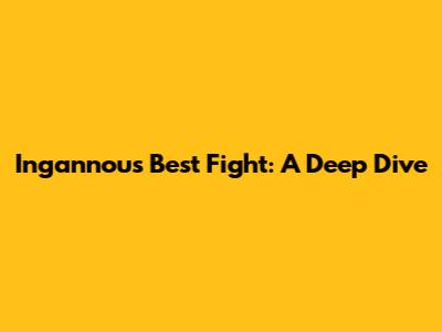 Ingannou's Best Fight: A Deep Dive